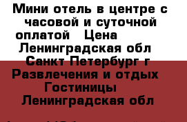 Мини-отель в центре с часовой и суточной оплатой › Цена ­ 1 200 - Ленинградская обл., Санкт-Петербург г. Развлечения и отдых » Гостиницы   . Ленинградская обл.